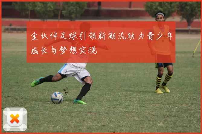 金伙伴足球引领新潮流助力青少年成长与梦想实现