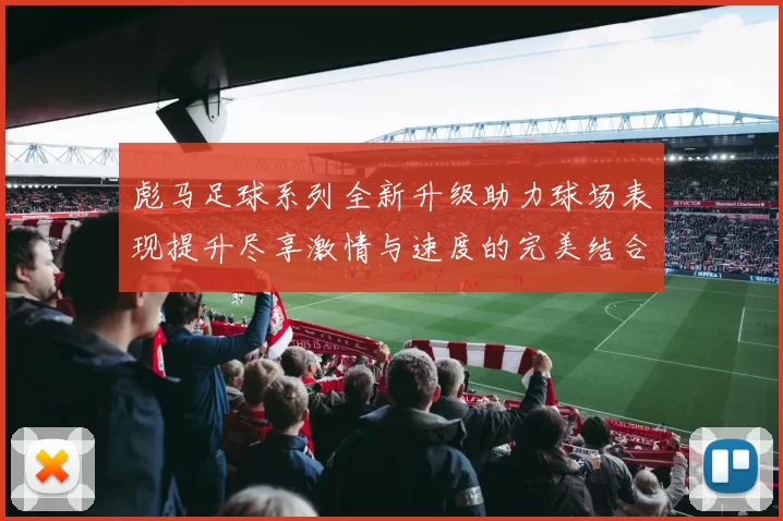 彪马足球系列全新升级助力球场表现提升尽享激情与速度的完美结合