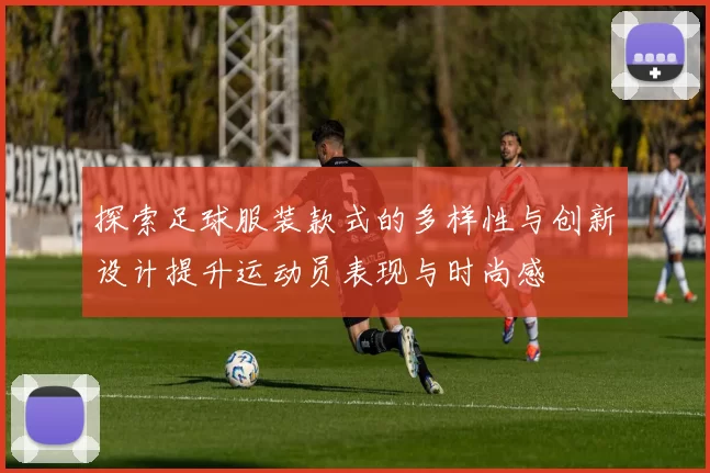 探索足球服装款式的多样性与创新设计提升运动员表现与时尚感