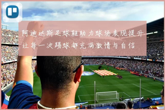 阿迪达斯足球鞋助力球场表现提升让每一次踢球都充满激情与自信