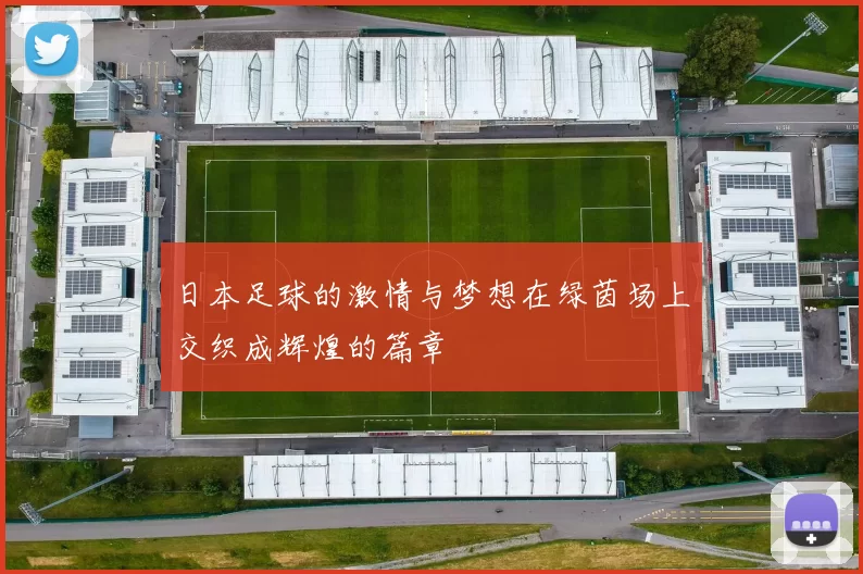 日本足球的激情与梦想在绿茵场上交织成辉煌的篇章
